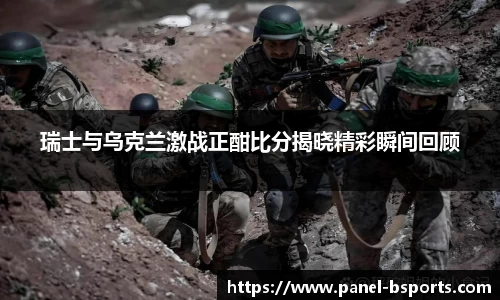 瑞士与乌克兰激战正酣比分揭晓精彩瞬间回顾