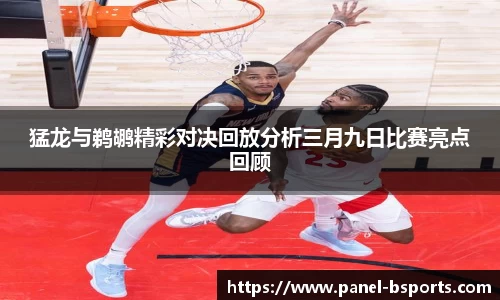 猛龙与鹈鹕精彩对决回放分析三月九日比赛亮点回顾